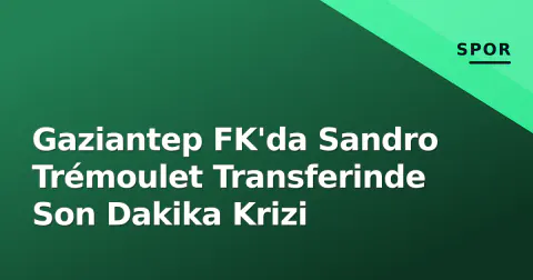 Gaziantep FK'da Sandro Trémoulet Transferinde Son Dakika Krizi