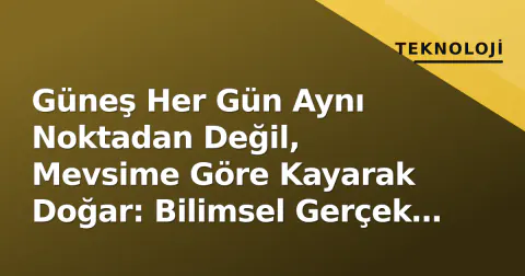 Güneş Her Gün Aynı Noktadan Değil, Mevsime Göre Kayarak Doğar: Bilimsel Gerçek ve Türkiye Haritası