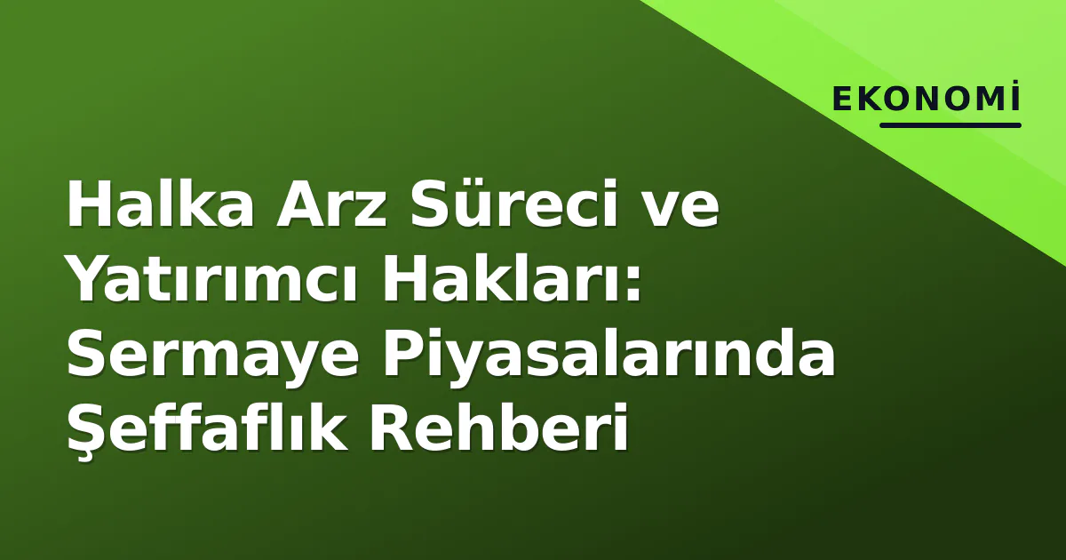 Halka Arz Süreci ve Yatırımcı Hakları: Sermaye Piyasalarında Şeffaflık Rehberi Halka Arz Süreci ve Yatırımcı Hakları: Sermaye Piyasalarında Şeffaflık Rehberi