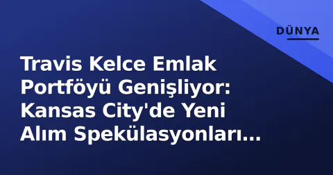 Travis Kelce Emlak Portföyü Genişliyor: Kansas City'de Yeni Alım Spekülasyonları ve Güvenlik Faktörü