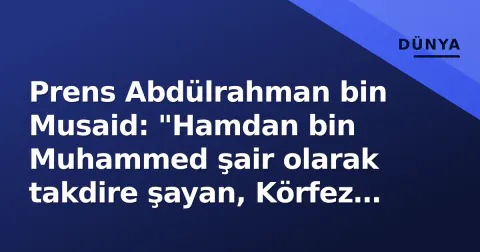 Prens Abdülrahman bin Musaid: "Hamdan bin Muhammed şair olarak takdire şayan, Körfez birliği için çirkinlikleri bırakalım"