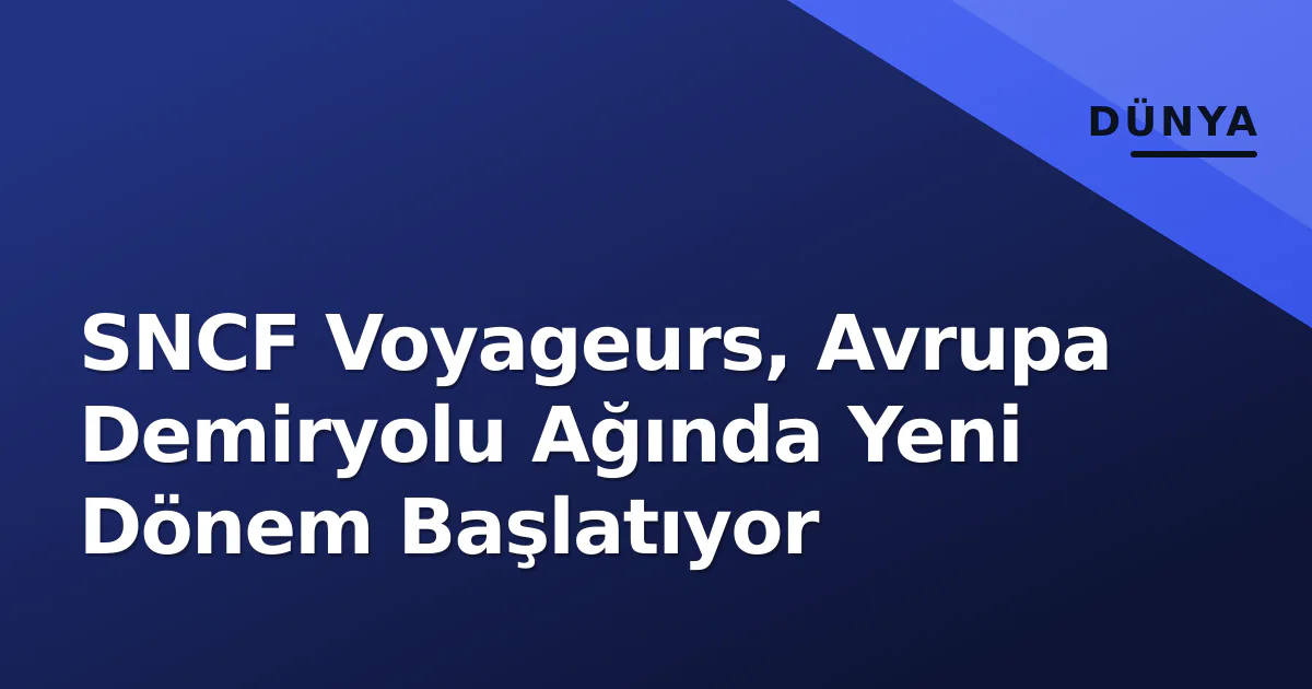 SNCF Voyageurs, Avrupa Demiryolu Ağında Yeni Dönem Başlatıyor SNCF Voyageurs, Avrupa Demiryolu Ağında Yeni Dönem Başlatıyor