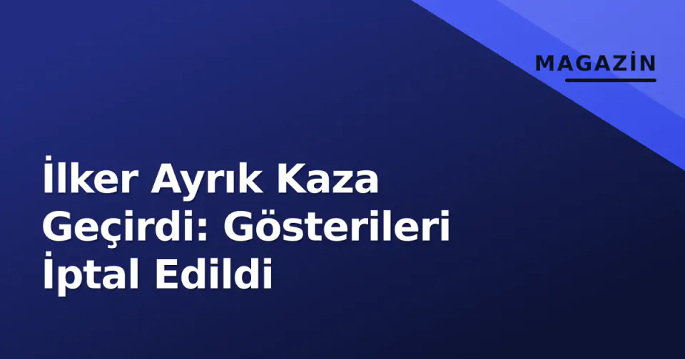İlker Ayrık Kaza Geçirdi: Gösterileri İptal Edildi görseli