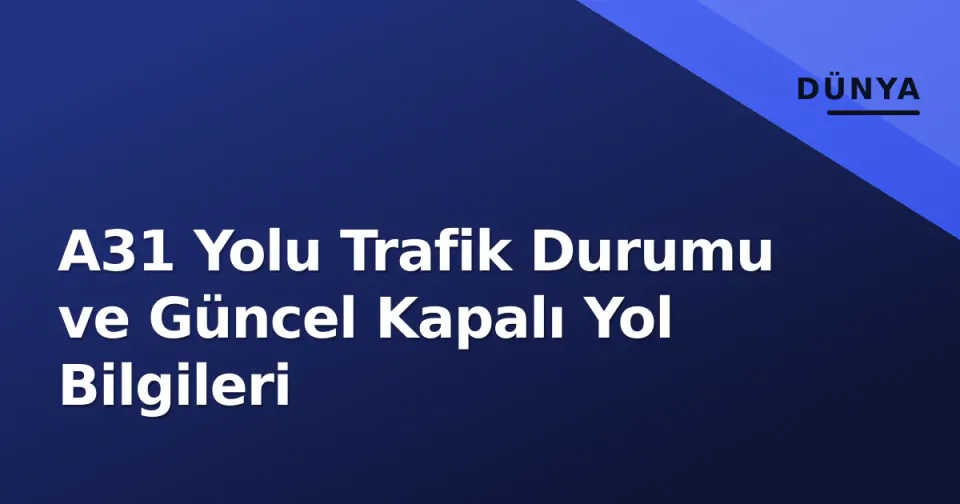 A31 Yolu Trafik Durumu ve Güncel Kapalı Yol Bilgileri görseli