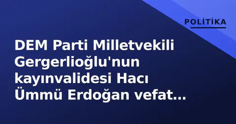 DEM Parti Milletvekili Gergerlioğlu'nun kayınvalidesi Hacı Ümmü Erdoğan vefat etti