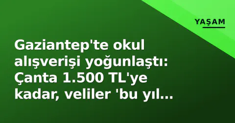 Gaziantep'te okul alışverişi yoğunlaştı: Çanta 1.500 TL'ye kadar, veliler 'bu yıl daha zor' diyor Gaziantep'te okul alışverişi yoğunlaştı: Çanta 1.500 TL'ye kadar, veliler 'bu yıl daha zor' diyor