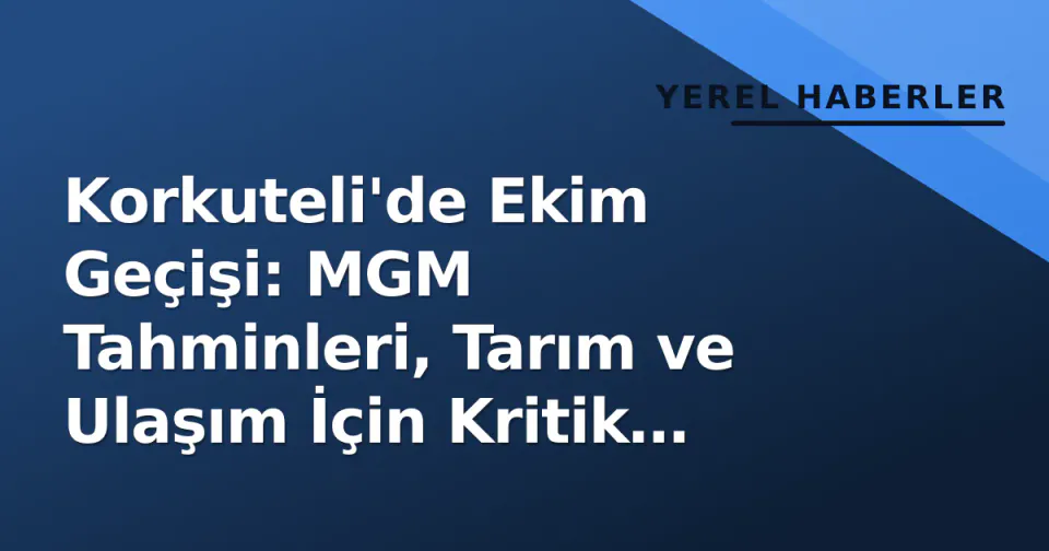 Korkuteli'de Ekim Geçişi: MGM Tahminleri, Tarım ve Ulaşım İçin Kritik Detaylar görseli