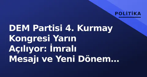 DEM Partisi 4. Kurmay Kongresi Yarın Açılıyor: İmralı Mesajı ve Yeni Dönem Stratejisi Gündemde