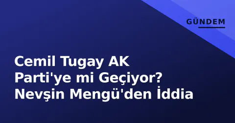 Cemil Tugay AK Parti'ye mi Geçiyor? Nevşin Mengü'den İddia