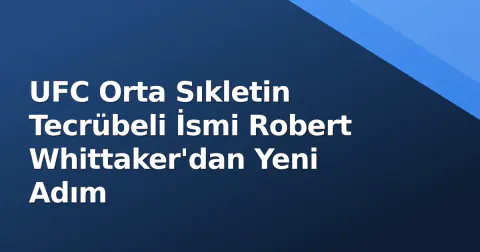 UFC Orta Sıkletin Tecrübeli İsmi Robert Whittaker'dan Yeni Adım