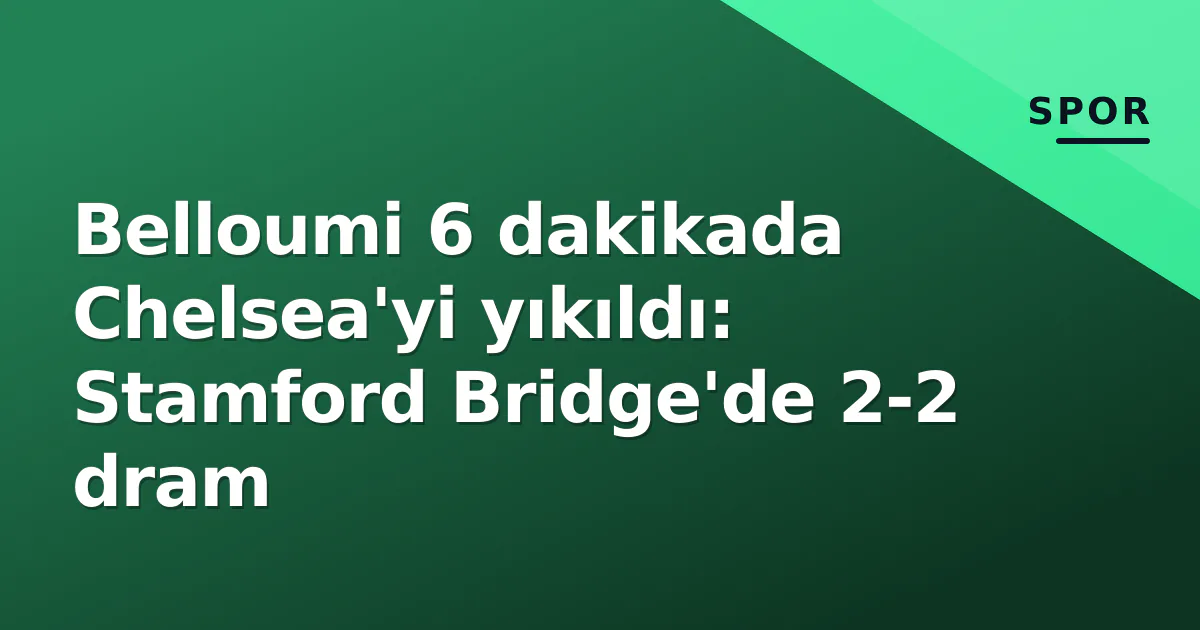 Belloumi 6 dakikada Chelsea'yi yıkıldı: Stamford Bridge'de 2-2 dram Belloumi 6 dakikada Chelsea'yi yıkıldı: Stamford Bridge'de 2-2 dram