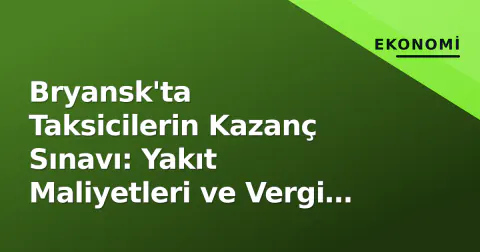 Bryansk'ta Taksicilerin Kazanç Sınavı: Yakıt Maliyetleri ve Vergi Kıskacı