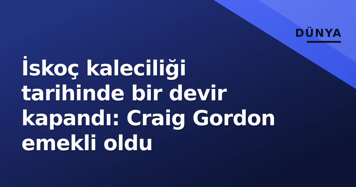 İskoç kaleciliği tarihinde bir devir kapandı: Craig Gordon emekli oldu İskoç kaleciliği tarihinde bir devir kapandı: Craig Gordon emekli oldu