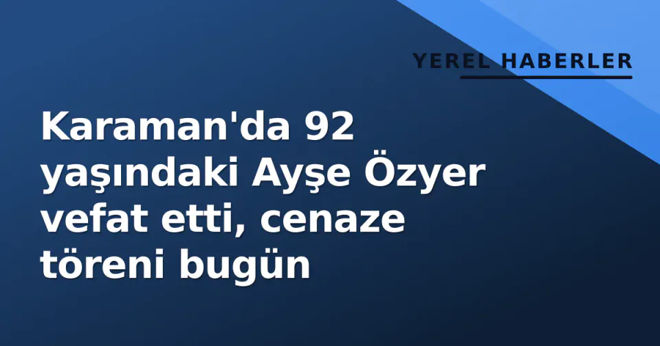 Karaman'da 92 yaşındaki Ayşe Özyer vefat etti, cenaze töreni bugün görseli