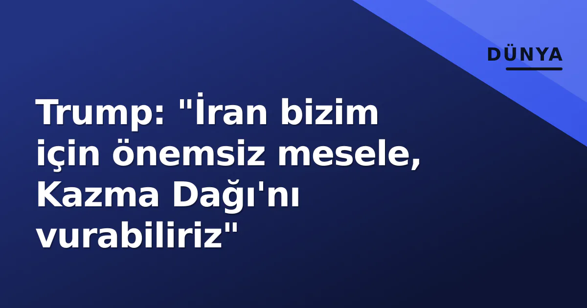 Trump: "İran bizim için önemsiz mesele, Kazma Dağı'nı vurabiliriz" Trump: "İran bizim için önemsiz mesele, Kazma Dağı'nı vurabiliriz"