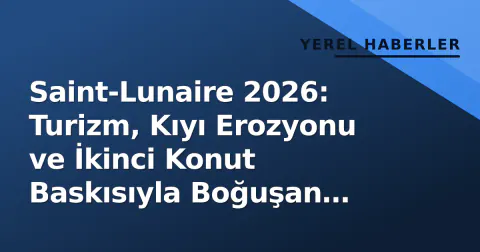 Saint-Lunaire 2026: Turizm, Kıyı Erozyonu ve İkinci Konut Baskısıyla Boğuşan Bretagne Kasabasının Durum Raporu