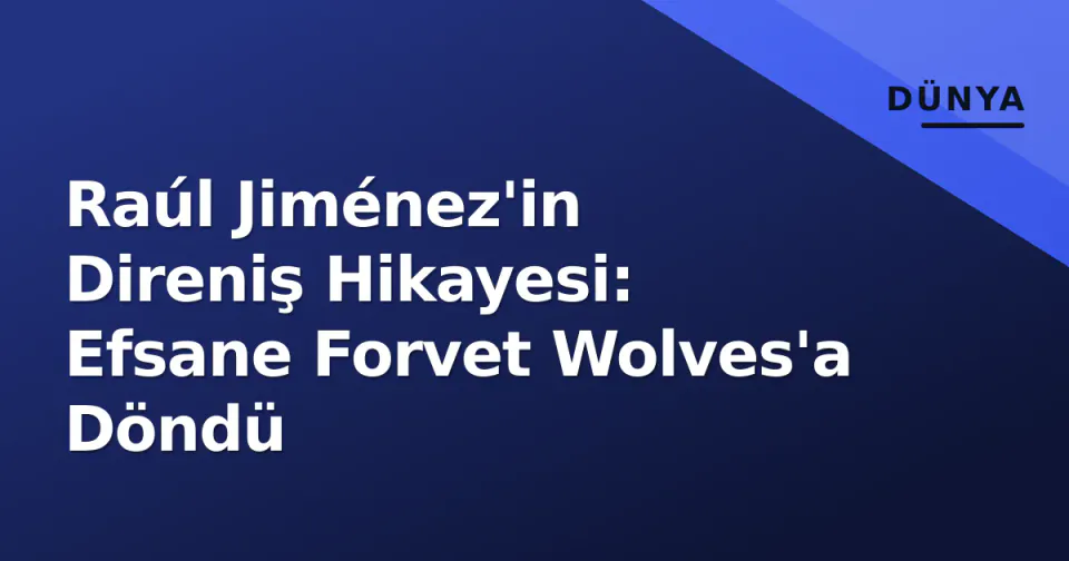 Raúl Jiménez'in Direniş Hikayesi: Efsane Forvet Wolves'a Döndü görseli