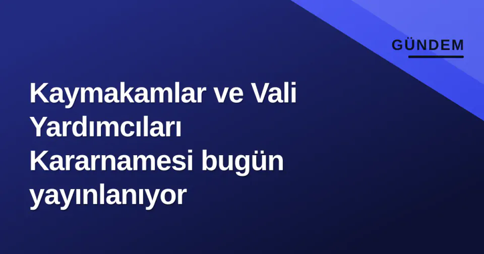 Kaymakamlar ve Vali Yardımcıları Kararnamesi bugün yayınlanıyor görseli