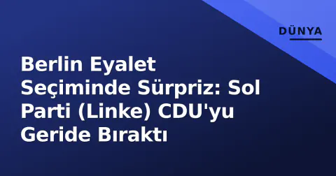 Berlin Eyalet Seçiminde Sürpriz: Sol Parti (Linke) CDU'yu Geride Bıraktı
