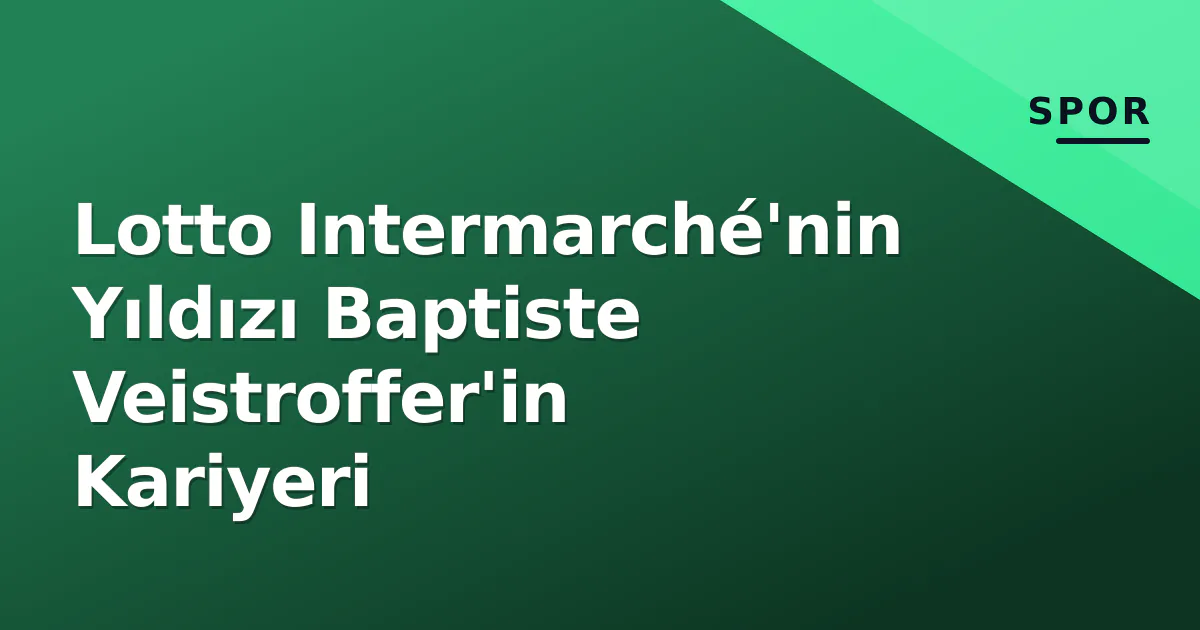 Lotto Intermarché'nin Yıldızı Baptiste Veistroffer'in Kariyeri Lotto Intermarché'nin Yıldızı Baptiste Veistroffer'in Kariyeri