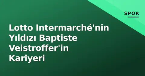 Lotto Intermarché'nin Yıldızı Baptiste Veistroffer'in Kariyeri