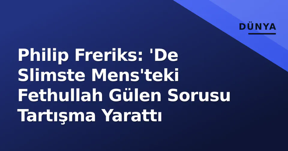 Philip Freriks: 'De Slimste Mens'teki Fethullah Gülen Sorusu Tartışma Yarattı görseli