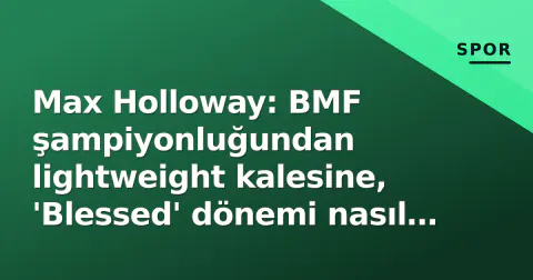 Max Holloway: BMF şampiyonluğundan lightweight kalesine, 'Blessed' dönemi nasıl devam ediyor?