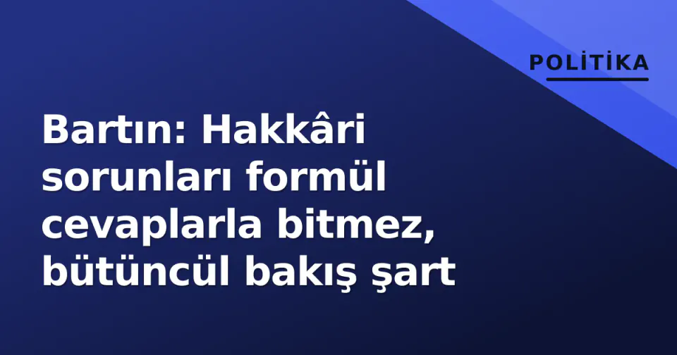 Bartın: Hakkâri sorunları formül cevaplarla bitmez, bütüncül bakış şart görseli