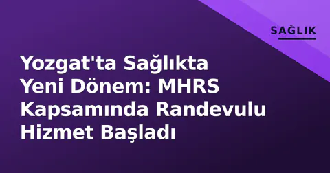 Yozgat'ta Sağlıkta Yeni Dönem: MHRS Kapsamında Randevulu Hizmet Başladı