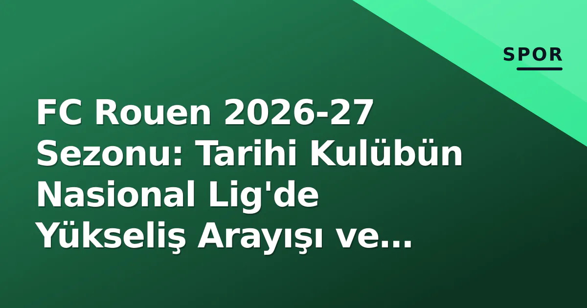 FC Rouen 2026-27 Sezonu: Tarihi Kulübün Nasional Lig'de Yükseliş Arayışı ve Kritik Haftalar FC Rouen 2026-27 Sezonu: Tarihi Kulübün Nasional Lig'de Yükseliş Arayışı ve Kritik Haftalar
