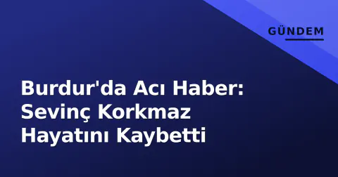 Burdur'da Acı Haber: Sevinç Korkmaz Hayatını Kaybetti