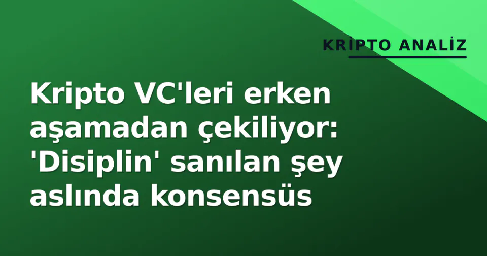 Kripto VC'leri erken aşamadan çekiliyor: 'Disiplin' sanılan şey aslında konsensüs görseli