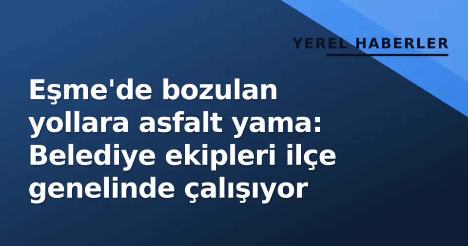 Eşme'de bozulan yollara asfalt yama: Belediye ekipleri ilçe genelinde çalışıyor görseli