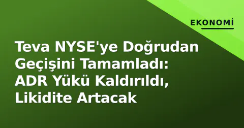 Teva NYSE'ye Doğrudan Geçişini Tamamladı: ADR Yükü Kaldırıldı, Likidite Artacak