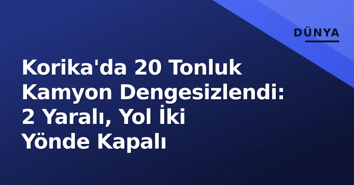 Korika'da 20 Tonluk Kamyon Dengesizlendi: 2 Yaralı, Yol İki Yönde Kapalı Korika'da 20 Tonluk Kamyon Dengesizlendi: 2 Yaralı, Yol İki Yönde Kapalı
