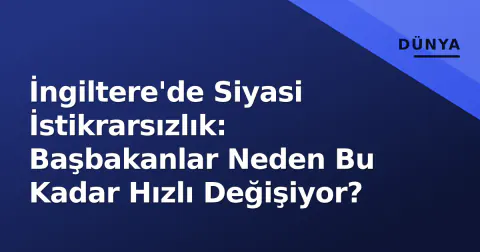 İngiltere'de Siyasi İstikrarsızlık: Başbakanlar Neden Bu Kadar Hızlı Değişiyor?