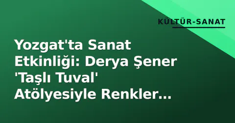 Yozgat'ta Sanat Etkinliği: Derya Şener 'Taşlı Tuval' Atölyesiyle Renkler Buluştu