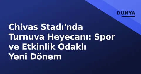 Chivas Stadı'nda Turnuva Heyecanı: Spor ve Etkinlik Odaklı Yeni Dönem