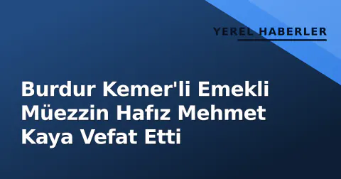 Burdur Kemer'li Emekli Müezzin Hafız Mehmet Kaya Vefat Etti