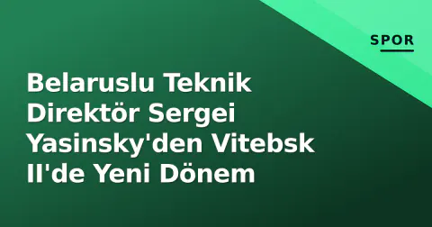 Belaruslu Teknik Direktör Sergei Yasinsky'den Vitebsk II'de Yeni Dönem