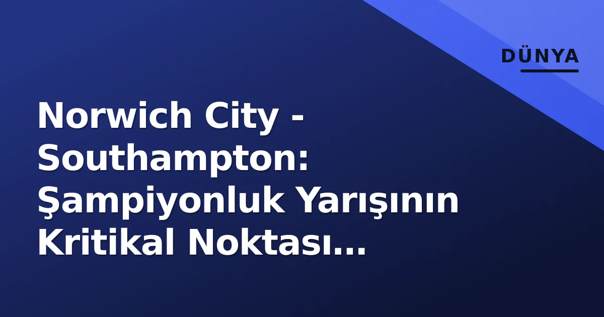 Norwich City - Southampton: Şampiyonluk Yarışının Kritikal Noktası Carrow Road'ta Norwich City - Southampton: Şampiyonluk Yarışının Kritikal Noktası Carrow Road'ta