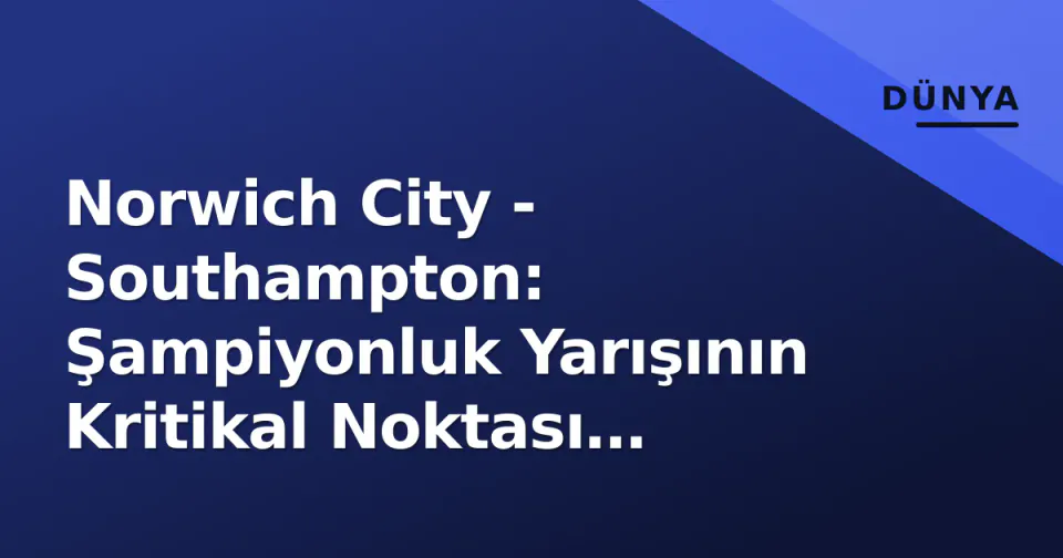 Norwich City - Southampton: Şampiyonluk Yarışının Kritikal Noktası Carrow Road'ta görseli