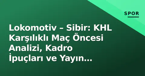 Lokomotiv – Sibir: KHL Karşılıklı Maç Öncesi Analizi, Kadro İpuçları ve Yayın Bilgileri