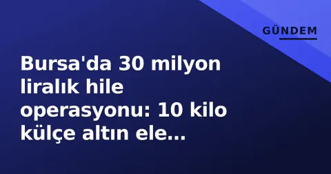 Bursa'da 30 milyon liralık hile operasyonu: 10 kilo külçe altın ele geçirildi