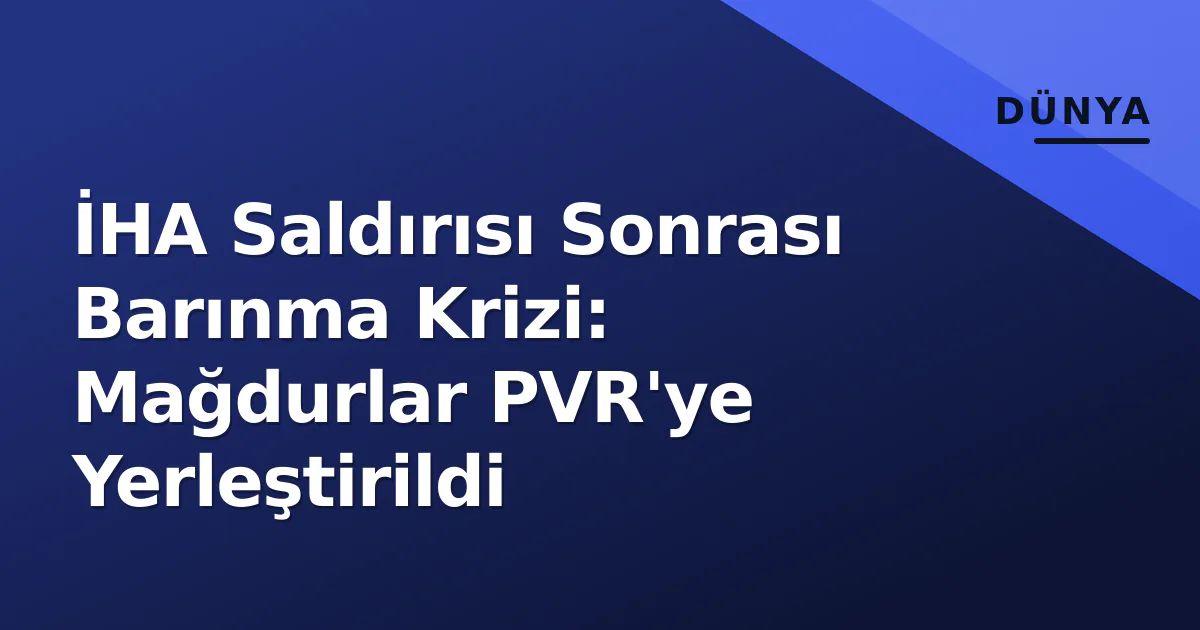 İHA Saldırısı Sonrası Barınma Krizi: Mağdurlar PVR'ye Yerleştirildi İHA Saldırısı Sonrası Barınma Krizi: Mağdurlar PVR'ye Yerleştirildi