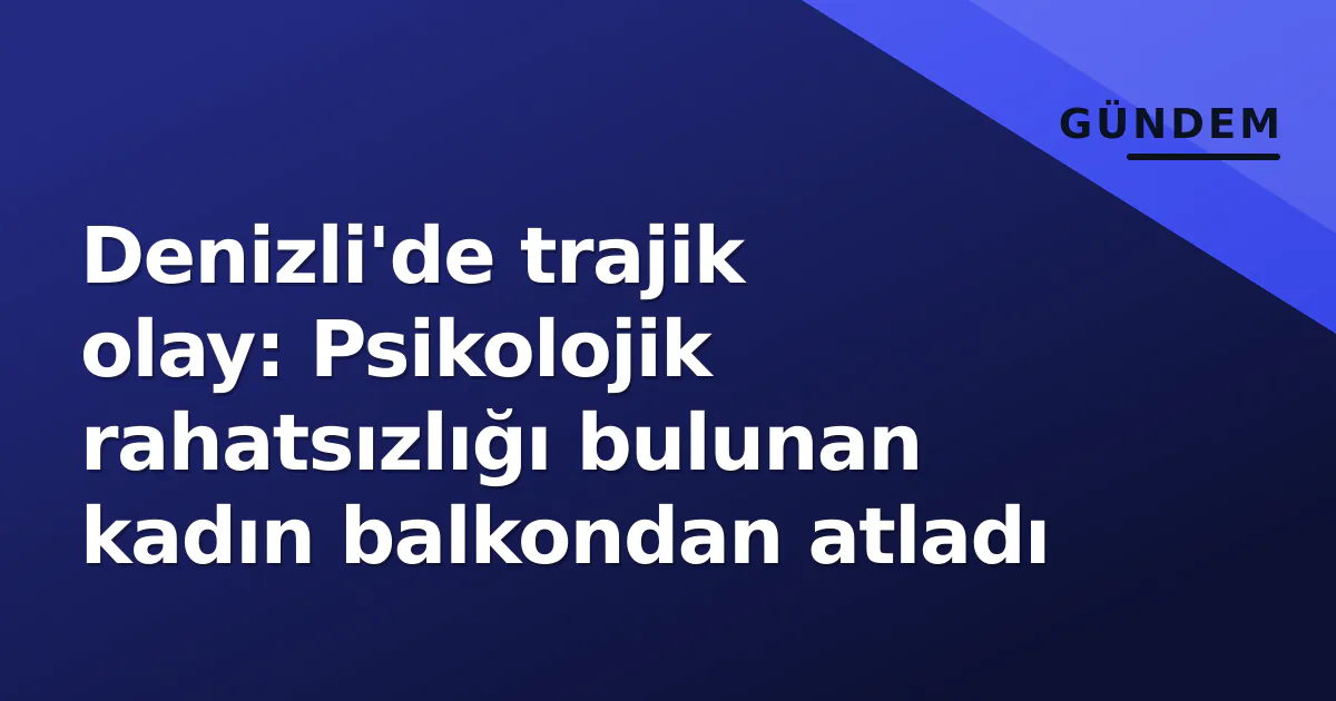 Denizli'de trajik olay: Psikolojik rahatsızlığı bulunan kadın balkondan atladı Denizli'de trajik olay: Psikolojik rahatsızlığı bulunan kadın balkondan atladı