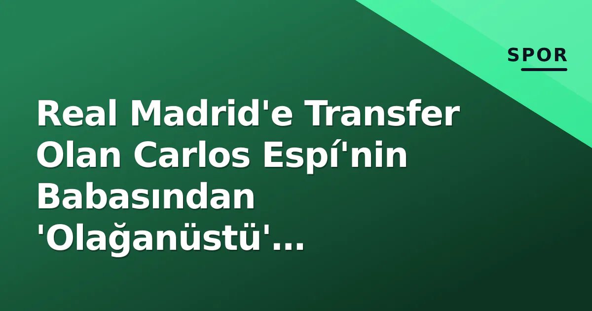 Real Madrid'e Transfer Olan Carlos Espí'nin Babasından 'Olağanüstü' Açıklamalar Real Madrid'e Transfer Olan Carlos Espí'nin Babasından 'Olağanüstü' Açıklamalar