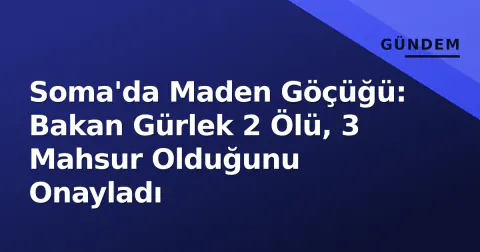 Soma'da Maden Göçüğü: Bakan Gürlek 2 Ölü, 3 Mahsur Olduğunu Onayladı