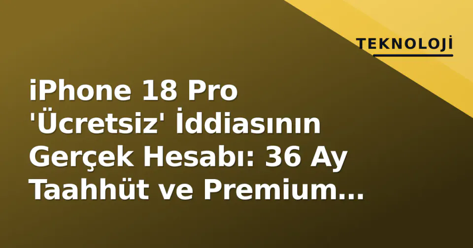 iPhone 18 Pro 'Ücretsiz' İddiasının Gerçek Hesabı: 36 Ay Taahhüt ve Premium Plan Zorunluluğu görseli