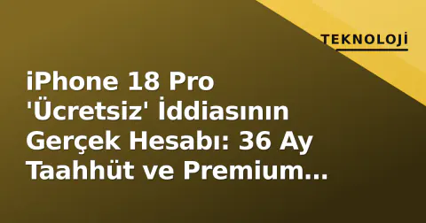 iPhone 18 Pro 'Ücretsiz' İddiasının Gerçek Hesabı: 36 Ay Taahhüt ve Premium Plan Zorunluluğu